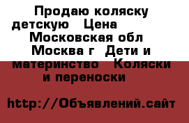 Продаю коляску детскую › Цена ­ 10 000 - Московская обл., Москва г. Дети и материнство » Коляски и переноски   